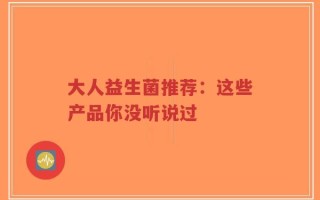 大人益生菌推荐：这些产品你没听说过