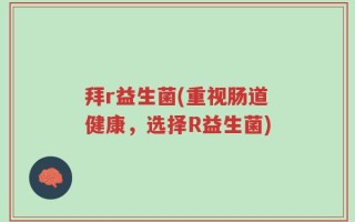 拜r益生菌(重视肠道健康，选择R益生菌)