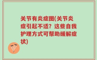 关节有炎症图(关节炎症引起不适？这些自我护理方式可帮助缓解症状)