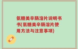氨糖美辛肠溶片说明书书(氨糖美辛肠溶片使用方法与注意事项)