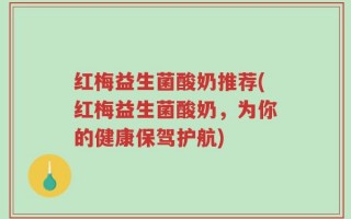 红梅益生菌酸奶推荐(红梅益生菌酸奶，为你的健康保驾护航)