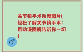 关节镜手术动漫图片(轻松了解关节镜手术：用动漫图解告诉你一切)