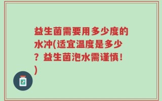 益生菌需要用多少度的水冲(适宜温度是多少？益生菌泡水需谨慎！)