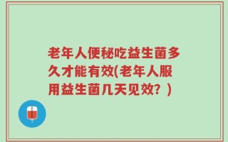 老年人便秘吃益生菌多久才能有效(老年人服用益生菌几天见效？)