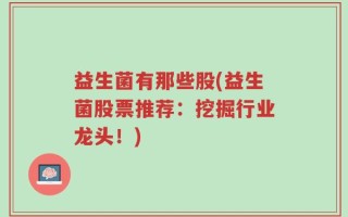 益生菌有那些股(益生菌股票推荐：挖掘行业龙头！)