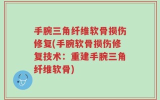 手腕三角纤维软骨损伤修复(手腕软骨损伤修复技术：重建手腕三角纤维软骨)