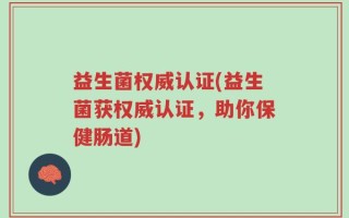 益生菌权威认证(益生菌获权威认证，助你保健肠道)