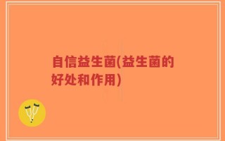 自信益生菌(益生菌的好处和作用)
