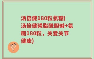 汤倍健180粒氨糖(汤倍健磷脂酰胆碱+氨糖180粒，关爱关节健康)