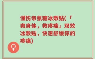 懂伤帝氨糖冰敷贴(「爽身体，救疼痛」双效冰敷贴，快速舒缓你的疼痛)