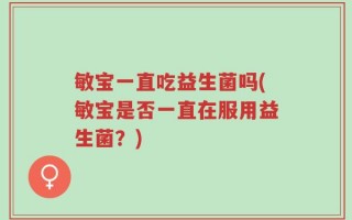 敏宝一直吃益生菌吗(敏宝是否一直在服用益生菌？)