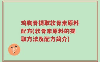 鸡胸骨提取软骨素原料配方(软骨素原料的提取方法及配方简介)