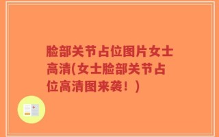 脸部关节占位图片女士高清(女士脸部关节占位高清图来袭！)