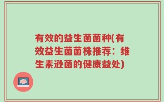 有效的益生菌菌种(有效益生菌菌株推荐：维生素逊菌的健康益处)