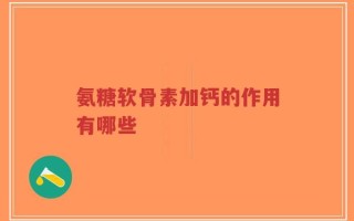 氨糖软骨素加钙的作用有哪些
