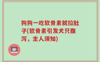 狗狗一吃软骨素就拉肚子(软骨素引发犬只腹泻，主人须知)