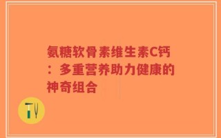 氨糖软骨素维生素C钙：多重营养助力健康的神奇组合