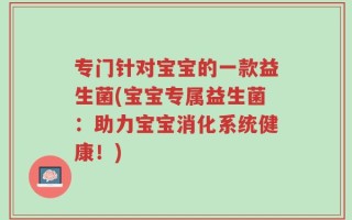 专门针对宝宝的一款益生菌(宝宝专属益生菌：助力宝宝消化系统健康！)
