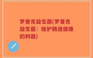 罗普克益生菌(罗普克益生菌：维护肠道健康的利器)