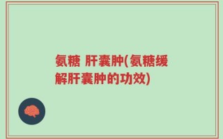 氨糖 肝囊肿(氨糖缓解肝囊肿的功效)