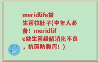 meridlife益生菌拉肚子(中年人必备！meridlife益生菌缓解消化不良，抗菌防腹泻！)