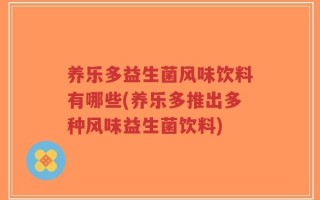 养乐多益生菌风味饮料有哪些(养乐多推出多种风味益生菌饮料)