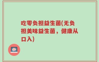 吃零负担益生菌(无负担美味益生菌，健康从口入)