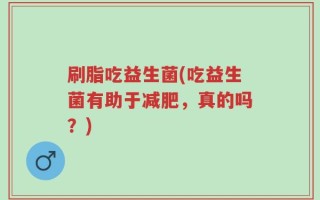刷脂吃益生菌(吃益生菌有助于减肥，真的吗？)