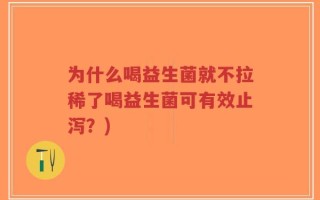 为什么喝益生菌就不拉稀了喝益生菌可有效止泻？)