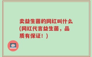 卖益生菌的网红叫什么(网红代言益生菌，品质有保证！)