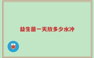 益生菌一天放多少水冲
