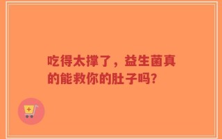 吃得太撑了，益生菌真的能救你的肚子吗？