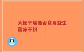 大便干燥能否食用益生菌冻干粉