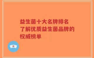益生菌十大名牌排名 了解优质益生菌品牌的权威榜单