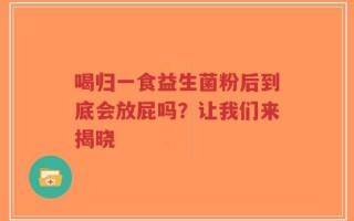 喝归一食益生菌粉后到底会放屁吗？让我们来揭晓