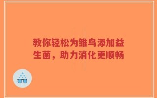 教你轻松为雏鸟添加益生菌，助力消化更顺畅