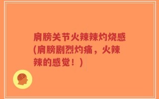 肩膀关节火辣辣灼烧感(肩膀剧烈灼痛，火辣辣的感觉！)