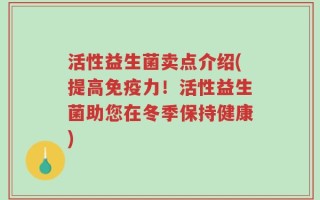 活性益生菌卖点介绍(提高免疫力！活性益生菌助您在冬季保持健康)