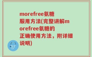morefree氨糖服用方法(完整讲解morefree氨糖的正确使用方法，附详细说明)