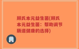 顾氏本元益生菌(顾氏本元益生菌：帮助调节肠道健康的选择)