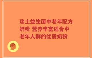 瑞士益生菌中老年配方奶粉 营养丰富适合中老年人群的优质奶粉