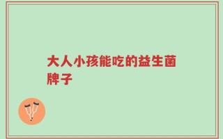 大人小孩能吃的益生菌牌子