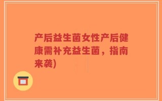 产后益生菌女性产后健康需补充益生菌，指南来袭)
