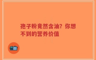 孢子粉竟然含油？你想不到的营养价值