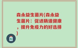 森永益生菌片(森永益生菌片：促进肠道健康，提升免疫力的好选择)