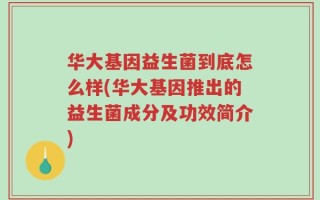 华大基因益生菌到底怎么样(华大基因推出的益生菌成分及功效简介)