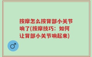 按摩怎么按背部小关节响了(按摩技巧：如何让背部小关节响起来)