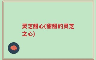 灵芝甜心(甜甜的灵芝之心)