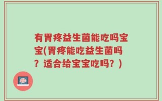 有胃疼益生菌能吃吗宝宝(胃疼能吃益生菌吗？适合给宝宝吃吗？)