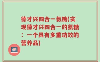 德才兴四合一氨糖(实现德才兴四合一的氨糖：一个具有多重功效的营养品)